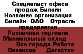 Специалист офиса продаж Билайн › Название организации ­ Билайн, ОАО › Отрасль предприятия ­ Розничная торговля › Минимальный оклад ­ 50 000 - Все города Работа » Вакансии   . Дагестан респ.,Избербаш г.